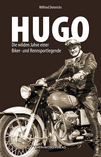 Hugo: Die wilden Jahre einer Biker- und Rennsportlegende von Rhein-Mosel-Verlag