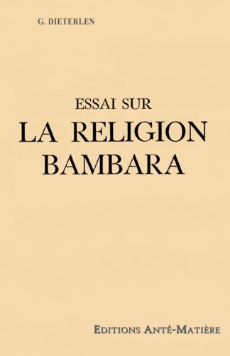 Essai sur la religion Bambara - UNE RELIGION ANCIENNE du MALI - AFRIQUE de l'OUEST -: HISTOIRE de la CREATION de l'UNIVERS par les BAMBARAS von Anté-Matière