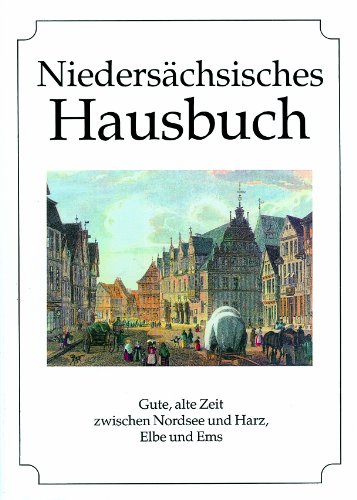 Niedersächsisches Hausbuch: Gute alte Zeit zwischen Nordsee und Harz, Elbe und Ems: Gute, alte Zeiten zwischen Nordsee und Harz, Elbe und Ems