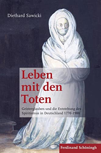 Leben mit den Toten. Geisterglauben und die Entstehung des Spiritismus in Deutschland 1770-1900