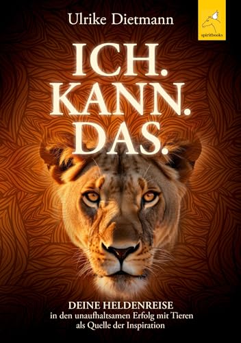 ICH. KANN. DAS.: Deine Heldenreise in den unaufhaltsamen Erfolg mit Tieren als Quelle der Inspiration von spiritbooks