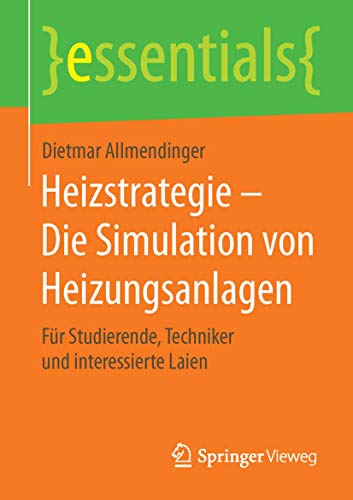 Heizstrategie – Die Simulation von Heizungsanlagen: Für Studierende, Techniker und interessierte Laien (essentials) von Springer Vieweg
