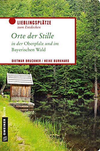 Orte der Stille in der Oberpfalz und im Bayerischen Wald (Lieblingsplätze im GMEINER-Verlag) von Gmeiner Verlag