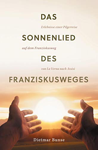 Das Sonnenlied des Franziskusweges: Erlebnisse einer Pilgerreise auf dem Franziskusweg von La Verna nach Assisi Das Sonnenlied des Franziskusweges: Erlebnisse einer Pilgerreise auf dem Franziskusweg von La Verna nach Assisi