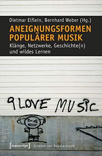 Aneignungsformen populärer Musik: Klänge, Netzwerke, Geschichte(n) und wildes Lernen (Studien zur Popularmusik)