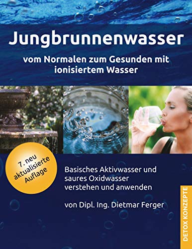 Jungbrunnenwasser: Vom Normalen zum Gesunden mit ionisiertem Wasser - basisches Aktivwasser und saures Oxidwasser verstehen und anwenden (DETOX KONZEPTE: Neue Wege zur Gesundheit)