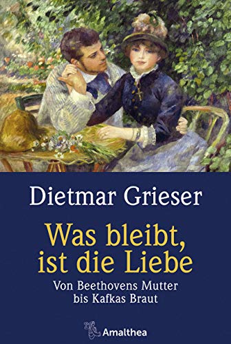 Was bleibt, ist die Liebe: Von Beethovens Mutter bis Kafkas Braut