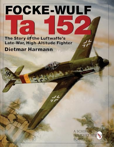 Focke-Wulf Ta 152: The Story of the Luftwaffe's Late-War, High-Altitude Fighter (Schiffer Military History)