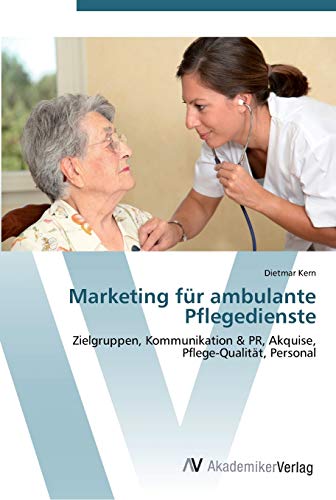 Marketing für ambulante Pflegedienste: Zielgruppen, Kommunikation & PR, Akquise, Pflege-Qualität, Personal von AV Akademikerverlag