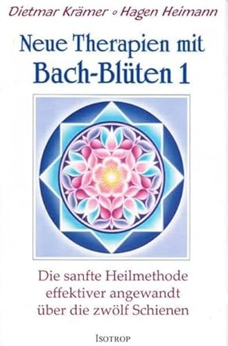 Neue Therapien mit Bach-Blüten 1: Die sanfte Heilmethode effektiver angewandt über die zwölf Schienen von Isotrop-Verlag