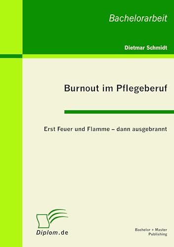 Burnout im Pflegeberuf: Erst Feuer und Flamme - dann ausgebrannt von Bachelor + Master Publish