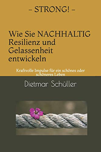 STRONG - Wie Sie nachhaltig Resilienz und Gelassenheit entwickeln: Kraftvolle Impulse für ein schönes oder schöneres Leben von Independently Published