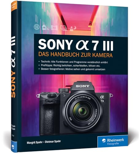 Sony Alpha 7 III: Das Handbuch zur Kamera. Praxiswissen und Expertentipps zu Ihrer spiegellosen Vollformatkamera. Alle Programme und Funktionen im Detail.