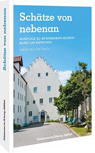 Ausflugsziele Deutschland – Schätze von nebenan: 24 Ausflüge zu besonderen Museen rund um München. Museumsführer und Stadtführer in einem. von Sddeutsche Zeitung