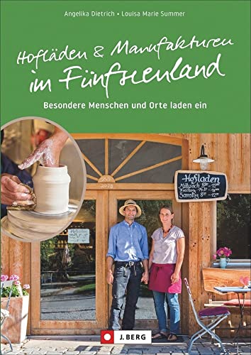 Regional Einkaufen: Hofläden und Manufakturen im Fünfseenland. Regionale Lebensmittel und Handwerkskunst in den Hofläden & Manufakturen des Fünfseenlands!: Besondere Menschen und Orte laden ein von J.Berg