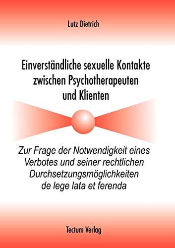 Einverständliche sexuelle Kontakte zwischen Psychotherapeuten und Klienten. Zur Frage der Notwendigkeit eines Verbotes und seiner rechtlichen Durchsetzungsmöglichkeiten de lege lata et ferenda Einverständliche sexuelle Kontakte zwischen Psychotherapeuten und Klienten. Zur Frage der Notwendigkeit eines Verbotes und seiner rechtlichen Durchsetzungsmöglichkeiten de lege lata et ferenda von Tectum - Der Wissenschaftsverlag