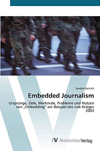 Embedded Journalism: Ursprünge, Ziele, Merkmale, Probleme und Nutzen von „Embedding“ am Beispiel des Irak-Krieges 2003