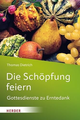 Die Schöpfung feiern: Gottesdienste zu Erntedank von VERLAG HERDER GMBH