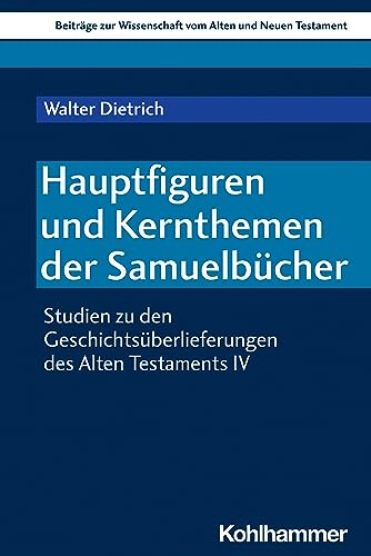 Hauptfiguren und Kernthemen der Samuelbücher: Studien zu den Geschichtsüberlieferungen des Alten Testaments IV (Beiträge zur Wissenschaft vom Alten und Neuen Testament (BWANT), 243, Band 243)