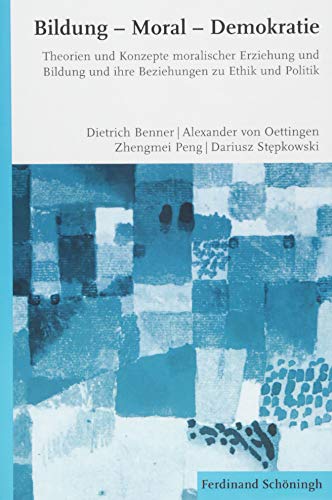 Bildung - Moral - Demokratie. Theorien und Konzepte moralischer Erziehung und Bildung und ihre Beziehungen zu Ethik und Politik