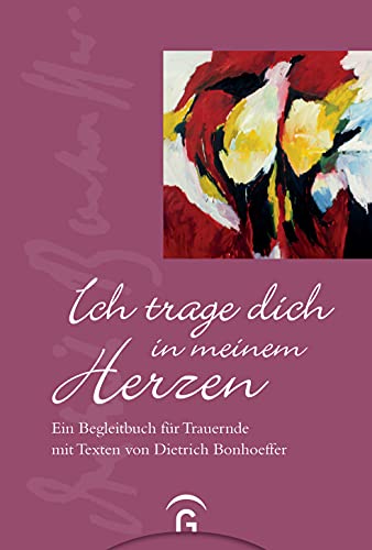 Ich trage dich in meinem Herzen: Ein Begleitbuch für Trauernde mit Texten von Dietrich Bonhoeffer