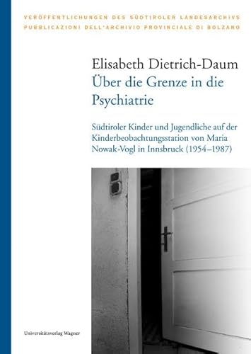Über die Grenze in die Psychiatrie: Südtiroler Kinder und Jugendliche auf der Kinderbeobachtungsstation von Maria Nowak-Vogl in Innsbruck (1954–1987) (Veröffentlichungen des Südtiroler Landesarchivs)