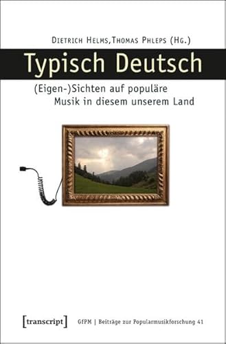 Typisch Deutsch: (Eigen-)Sichten auf populäre Musik in diesem unserem Land (Beiträge zur Popularmusikforschung)