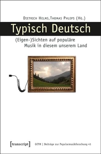 Typisch Deutsch: (Eigen-)Sichten auf populäre Musik in diesem unserem Land (Beiträge zur Popularmusikforschung) von transcript Verlag