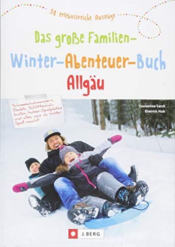 Das große Familien-Winter-Abenteuer-Buch Allgäu. Spannende Ideen und Inspiration für Winterausflüge und Familienurlaub im Allgäu. Mit Tipps für ... Übernachtungen.: 50 erlebnisreiche Ausflüge Das große Familien-Winter-Abenteuer-Buch Allgäu. Spannende Ideen und Inspiration für Winterausflüge und Familienurlaub im Allgäu. Mit Tipps für ... Übernachtungen.: 50 erlebnisreiche Ausflüge von J.Berg