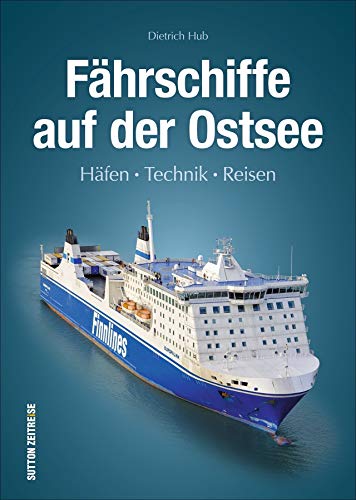 Fährschiffe auf der Ostsee: Häfen, Technik, Reisen. Ein spannender Überblick über die Schiffe, Häfen und den Alltag auf See. von Sutton