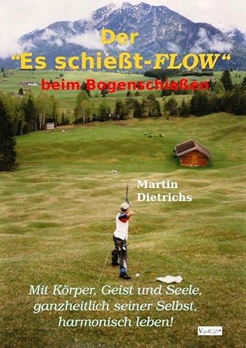 Der "Es schießt-FLOW" beim Bogenschießen: Mit Körper, Geist und Seele, ganzheitlich seiner Selbst, harmonisch leben!