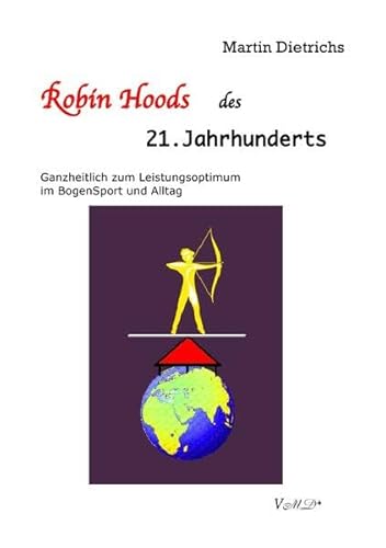 Robin Hoods des 21. Jahrhunderts: Ganzheitlich zum Leistungsoptimum im Bogen-Sport und Alltag Robin Hoods des 21. Jahrhunderts: Ganzheitlich zum Leistungsoptimum im Bogen-Sport und Alltag