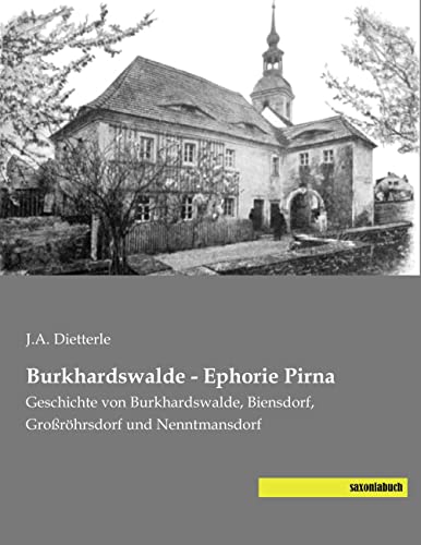 Burkhardswalde - Ephorie Pirna: Geschichte von Burkhardswalde, Biensdorf, Großroehrsdorf und Nenntmansdorf: Geschichte von Burkhardswalde, Biensdorf, Großröhrsdorf und Nenntmansdorf Burkhardswalde - Ephorie Pirna: Geschichte von Burkhardswalde, Biensdorf, Großroehrsdorf und Nenntmansdorf: Geschichte von Burkhardswalde, Biensdorf, Großröhrsdorf und Nenntmansdorf von Saxoniabuch.de