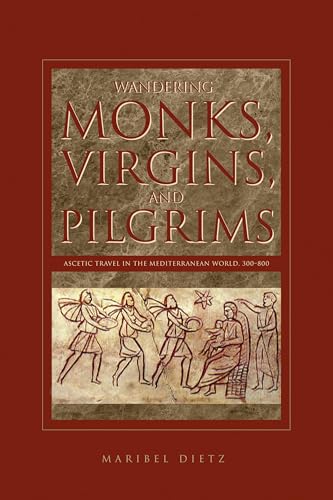 Wandering Monks, Virgins, and Pilgrims: Ascetic Travel in the Mediterranean World, A.D. 300–800: Ascetic Travel in the Mediterranean World, A.D. 300–800 von Penn State University Press