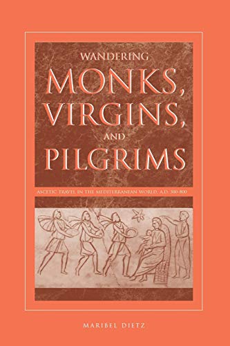 Wandering Monks, Virgins, and Pilgrims: Ascetic Travel in the Mediterranean World, A.D. 300–800: Ascetic Travel in the Mediterranean World, A.D. 300–800 von Penn State University Press