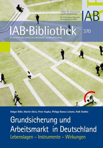 Grundsicherung und Arbeitsmarkt in Deutschland: Lebenslagen - Instrumente - Wirkungen (IAB-Bibliothek)