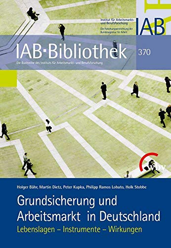 Grundsicherung und Arbeitsmarkt in Deutschland: Lebenslagen - Instrumente - Wirkungen (IAB-Bibliothek)