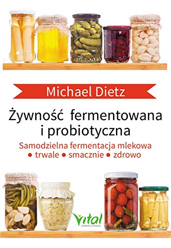 Zywnosc fermentowana i probiotyczna: Samodzielna fermentacja mlekowa: trwale, smacznie i zdrowo
