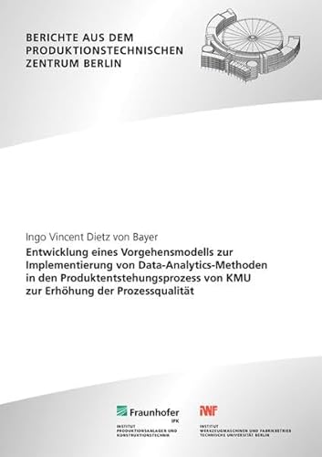 Entwicklung eines Vorgehensmodells zur Implementierung von Data-Analytics-Methoden in den Produktentstehungsprozess von KMU zur Erhöhung der ... dem Produktionstechnischen Zentrum Berlin) von Fraunhofer Verlag