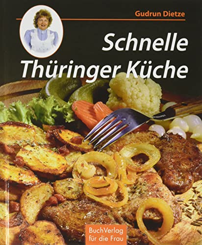 Schnelle Thüringer Küche: Noch mehr leichte Rezepte zum Kochen und Backen Schnelle Thüringer Küche: Noch mehr leichte Rezepte zum Kochen und Backen