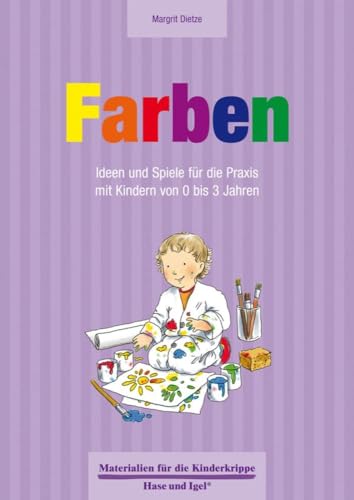Farben 0-3 Jahre: Ideen und Spiele für die Praxis mit Kindern von 0 bis 3 Jahren (Materialien für die Kinderkrippe)