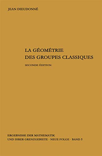 La geometrie des groupes classiques: Reihe: Gruppentheorie (Ergebnisse der Mathematik und ihrer Grenzgebiete. 2. Folge, 5, Band 5)