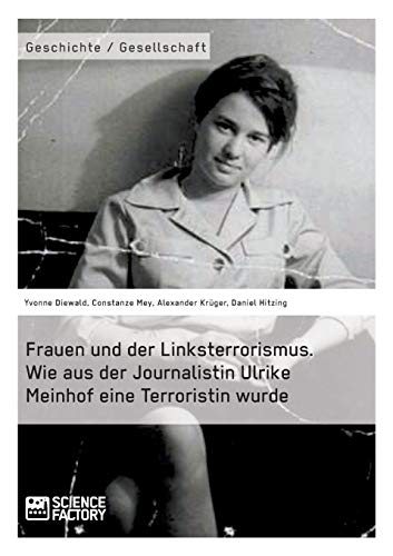 Frauen und der Linksterrorismus. Wie aus der Journalistin Ulrike Meinhof eine Terroristin wurde von Books on Demand
