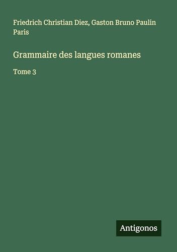 Grammaire des langues romanes: Tome 3 von Antigonos Verlag
