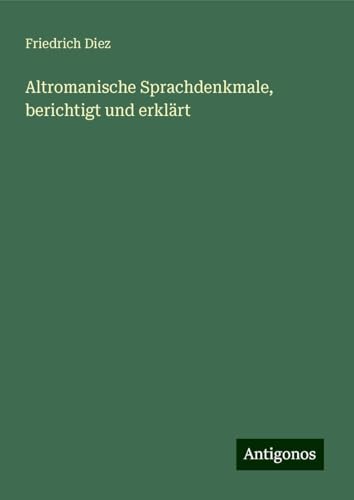 Altromanische Sprachdenkmale, berichtigt und erklärt von Antigonos Verlag