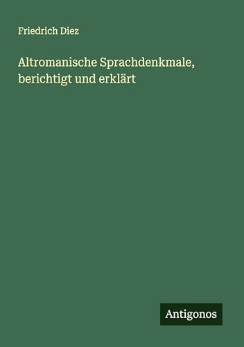 Altromanische Sprachdenkmale, berichtigt und erklärt von Antigonos Verlag