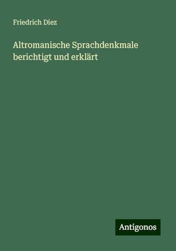 Altromanische Sprachdenkmale berichtigt und erklärt von Antigonos Verlag