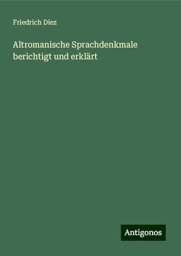 Altromanische Sprachdenkmale berichtigt und erklärt von Antigonos Verlag