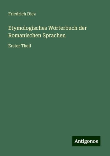 Etymologisches Wörterbuch der Romanischen Sprachen: Erster Theil von Antigonos Verlag