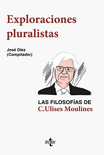 Exploraciones pluralistas: las filosofías de C. Ulises Moulines (Filosofía - Filosofía y Ensayo)